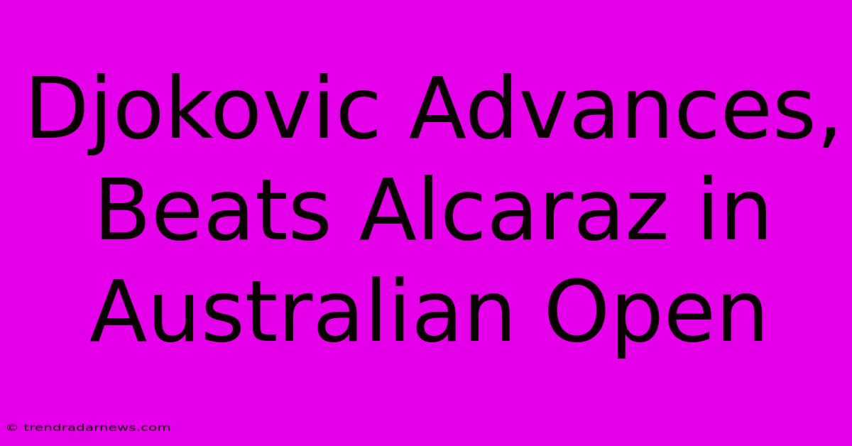 Djokovic Advances, Beats Alcaraz In Australian Open