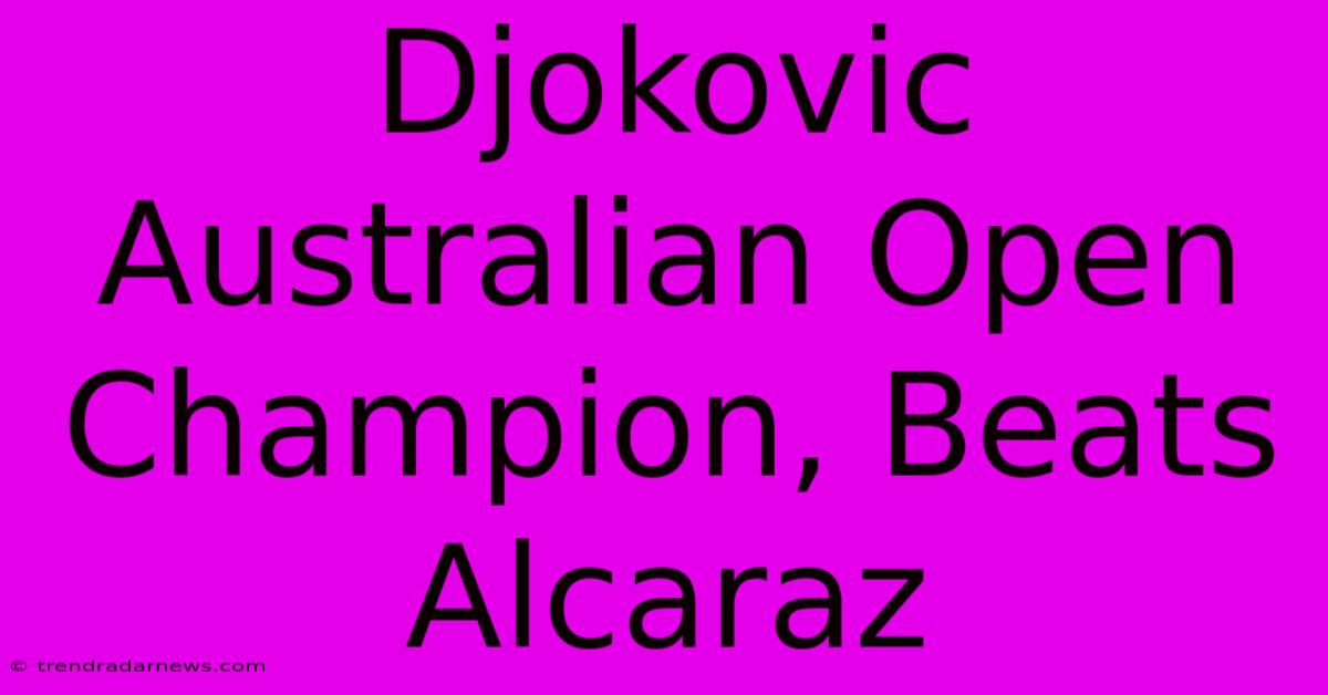 Djokovic Australian Open Champion, Beats Alcaraz