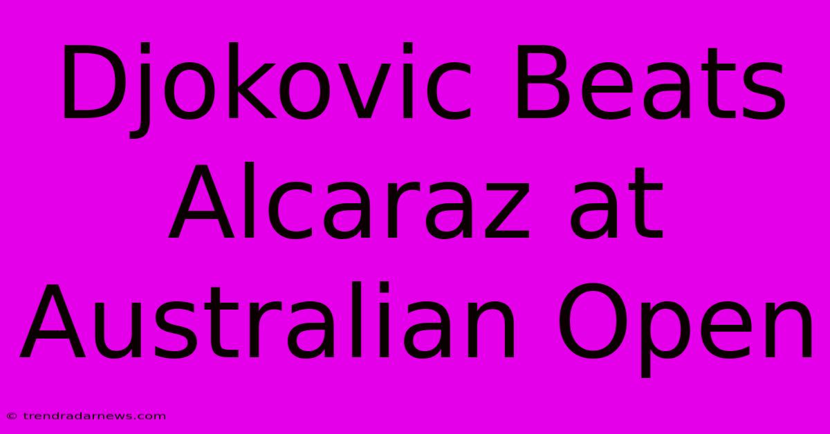 Djokovic Beats Alcaraz At Australian Open