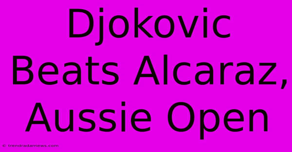 Djokovic Beats Alcaraz, Aussie Open