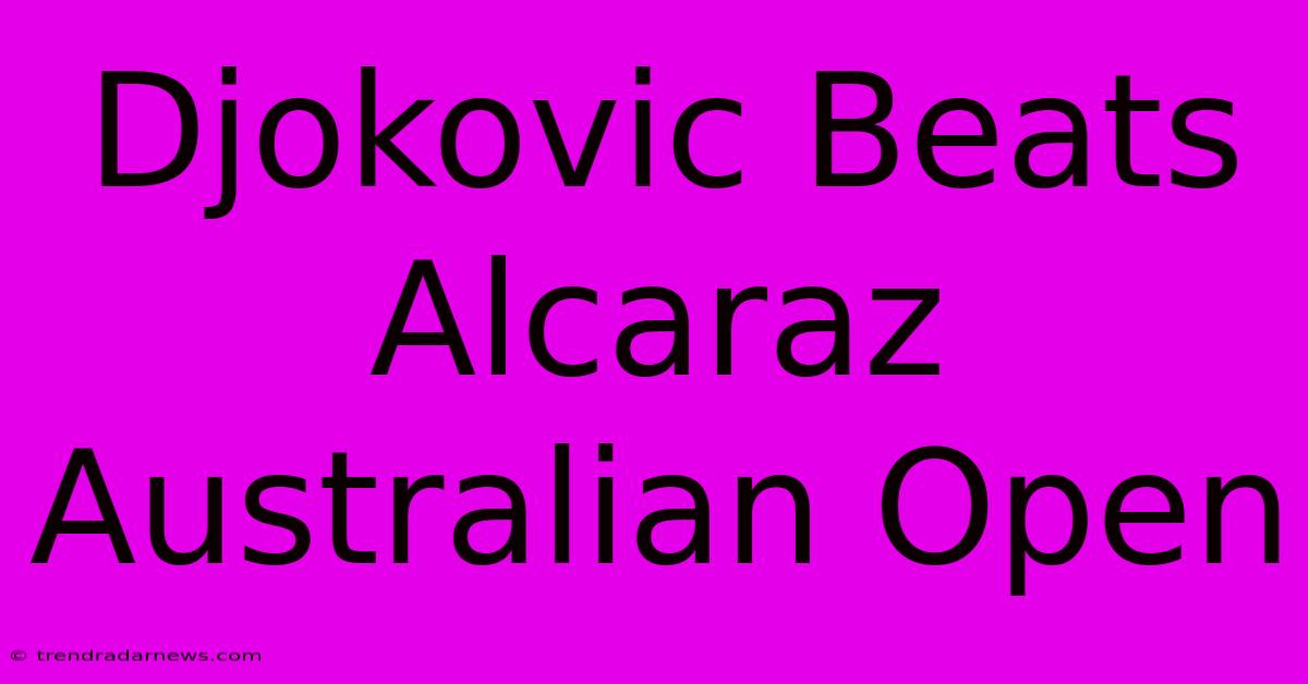 Djokovic Beats Alcaraz Australian Open