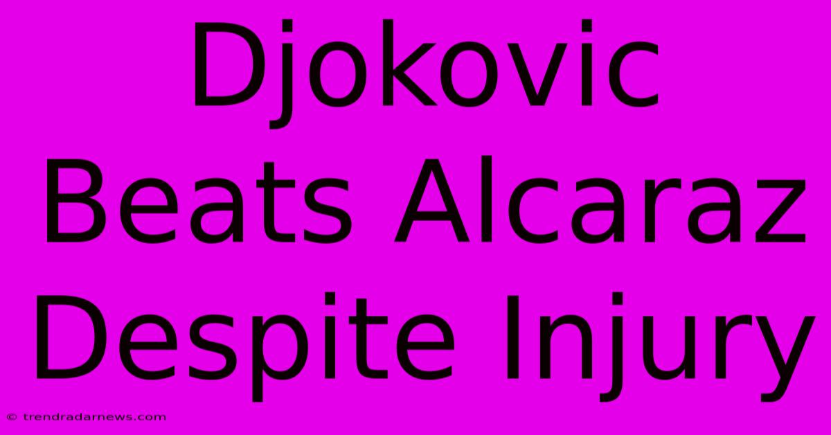 Djokovic Beats Alcaraz Despite Injury