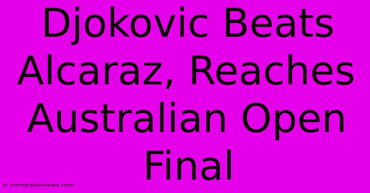 Djokovic Beats Alcaraz, Reaches Australian Open Final