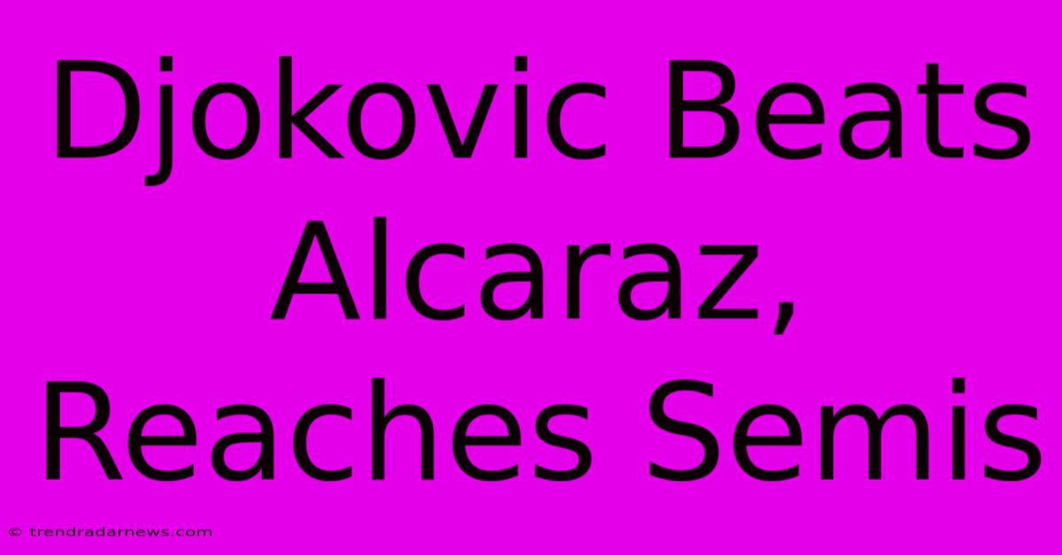 Djokovic Beats Alcaraz, Reaches Semis