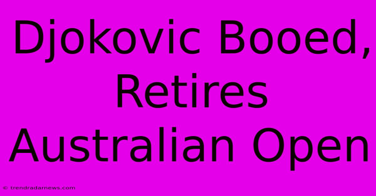 Djokovic Booed, Retires Australian Open