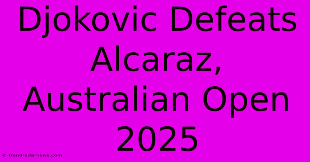 Djokovic Defeats Alcaraz, Australian Open 2025