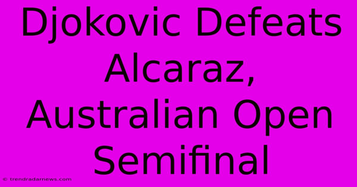 Djokovic Defeats Alcaraz, Australian Open Semifinal