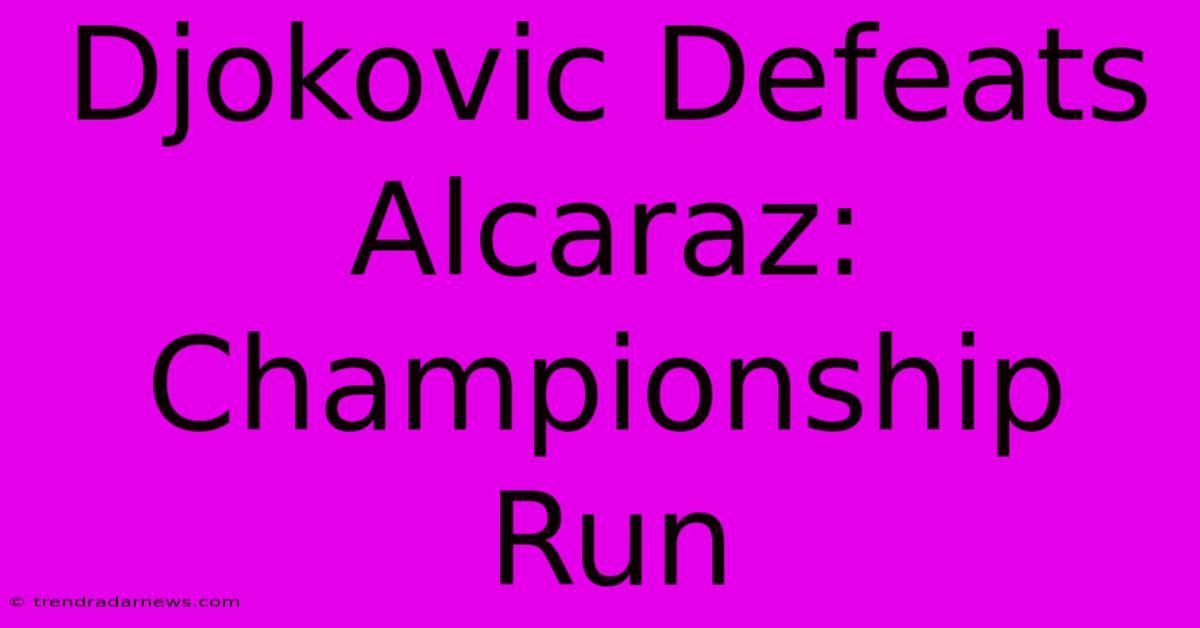 Djokovic Defeats Alcaraz:  Championship Run