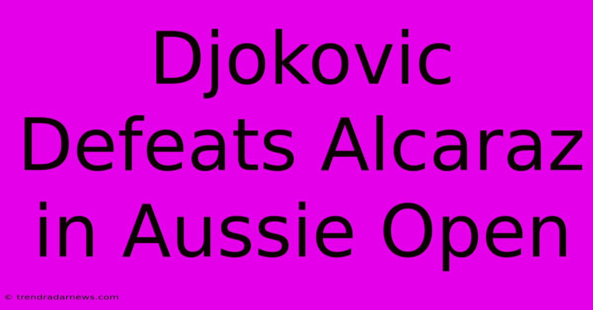 Djokovic Defeats Alcaraz In Aussie Open