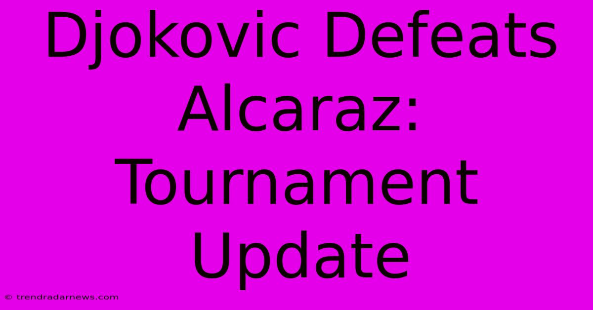 Djokovic Defeats Alcaraz:  Tournament Update