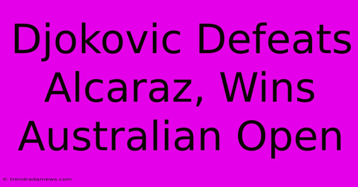 Djokovic Defeats Alcaraz, Wins Australian Open