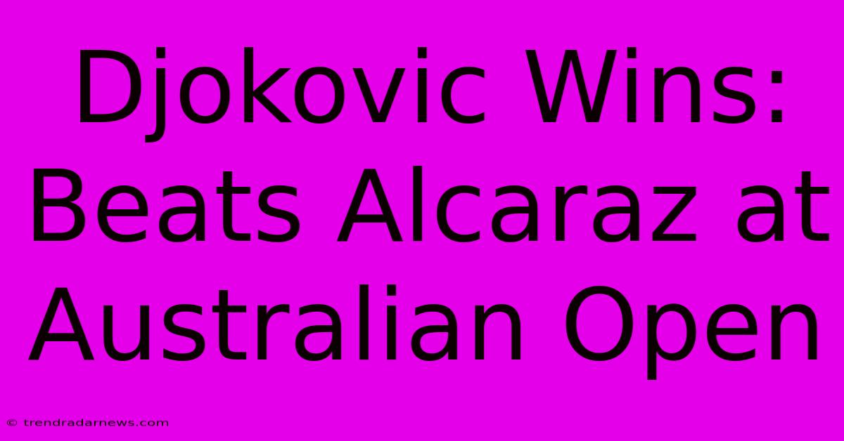 Djokovic Wins: Beats Alcaraz At Australian Open