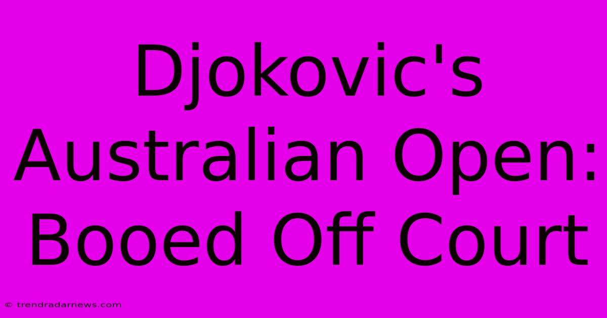 Djokovic's  Australian Open: Booed Off Court