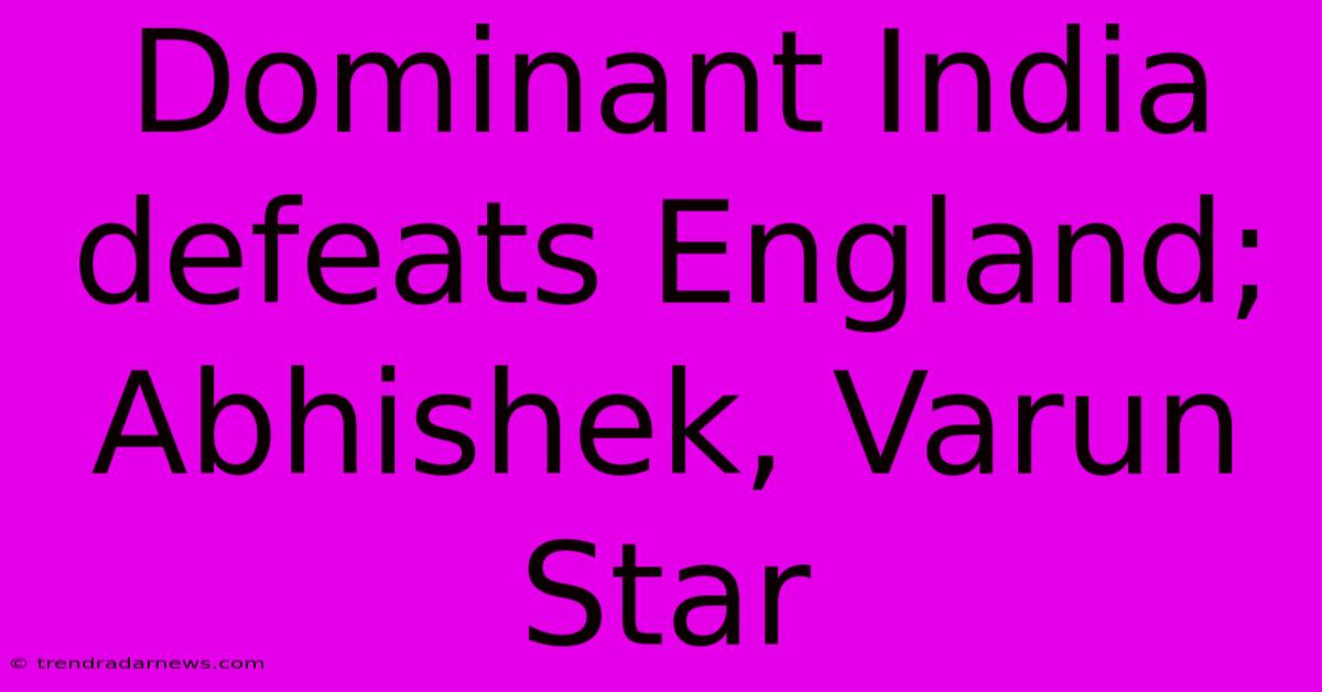 Dominant India Defeats England; Abhishek, Varun Star