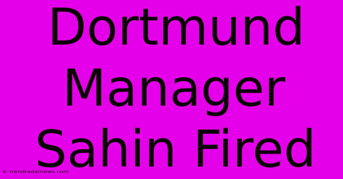 Dortmund Manager Sahin Fired