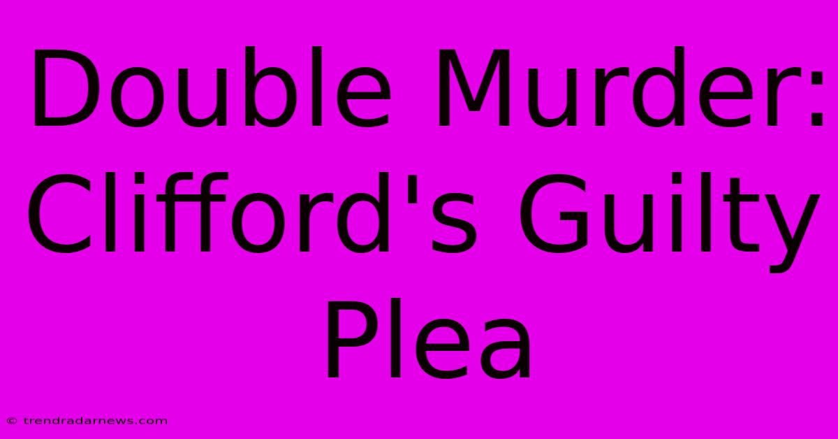 Double Murder: Clifford's Guilty Plea