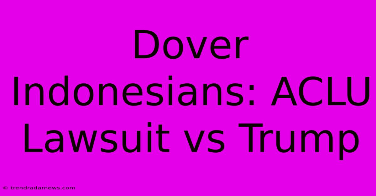 Dover Indonesians: ACLU Lawsuit Vs Trump