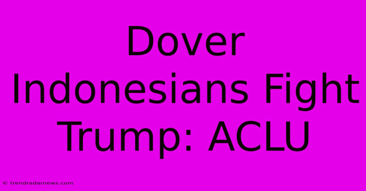 Dover Indonesians Fight Trump: ACLU