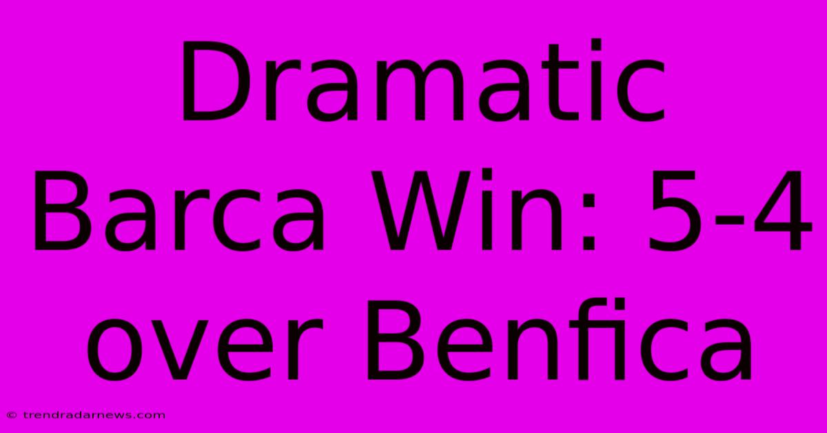 Dramatic Barca Win: 5-4 Over Benfica