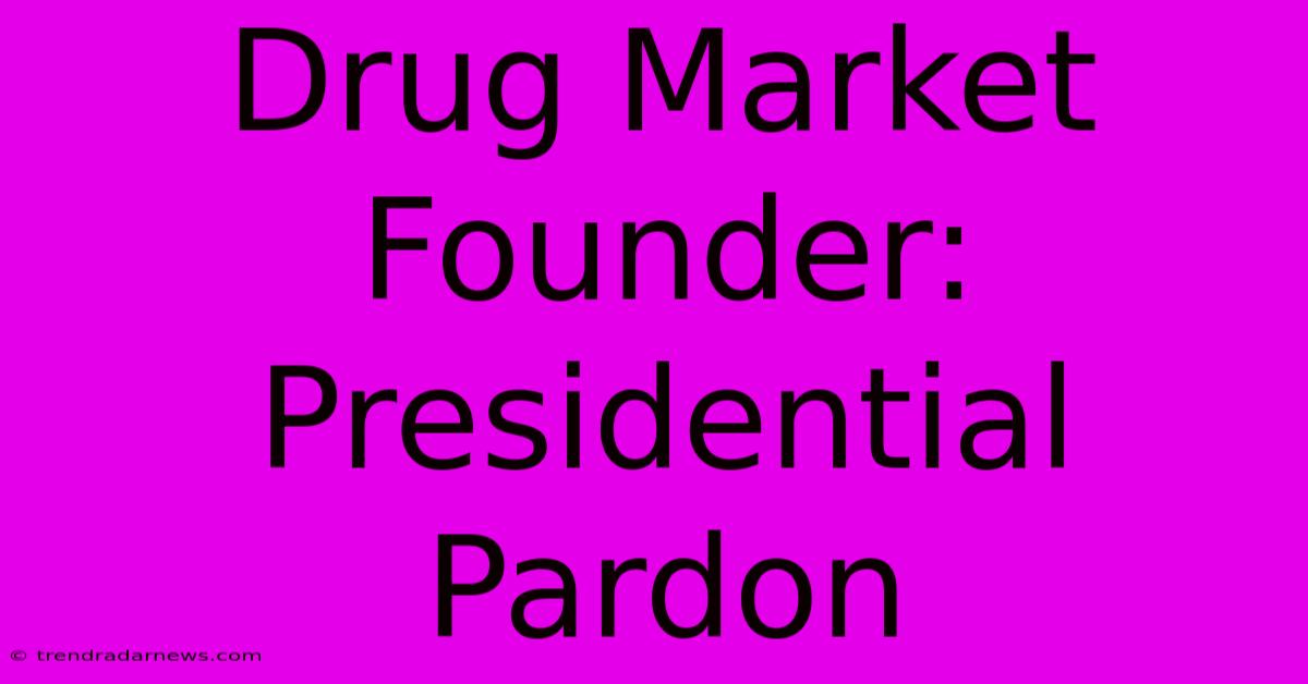 Drug Market Founder: Presidential Pardon