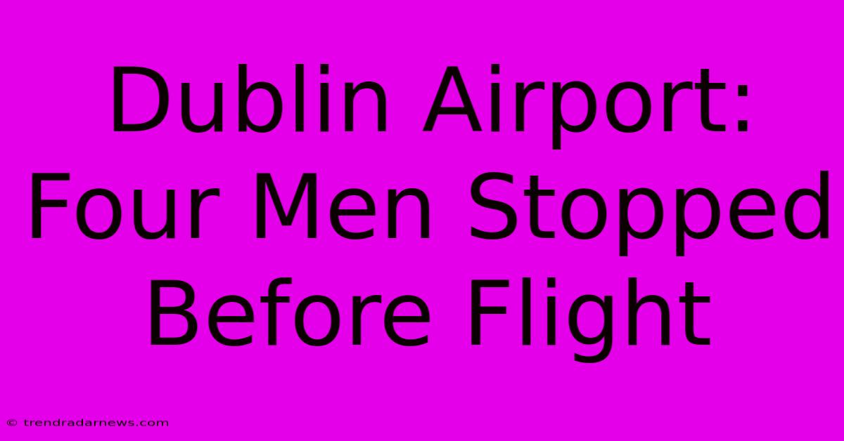 Dublin Airport: Four Men Stopped Before Flight