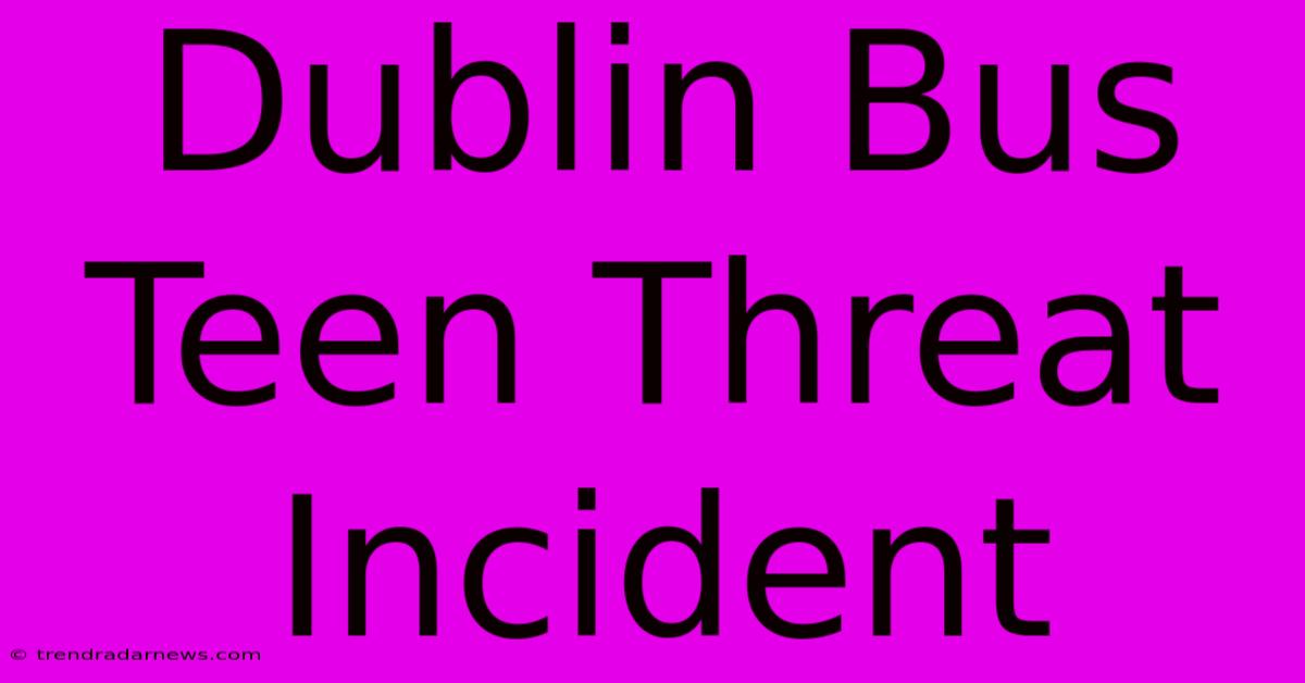 Dublin Bus Teen Threat Incident