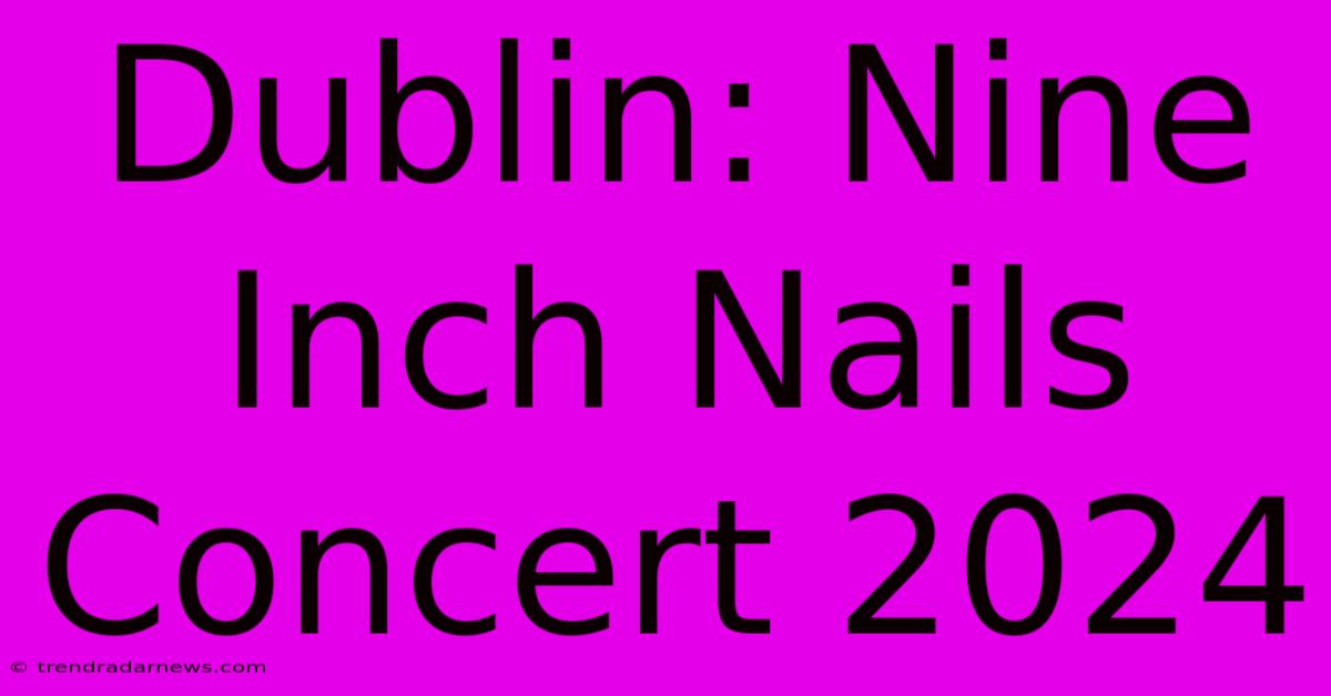 Dublin: Nine Inch Nails Concert 2024