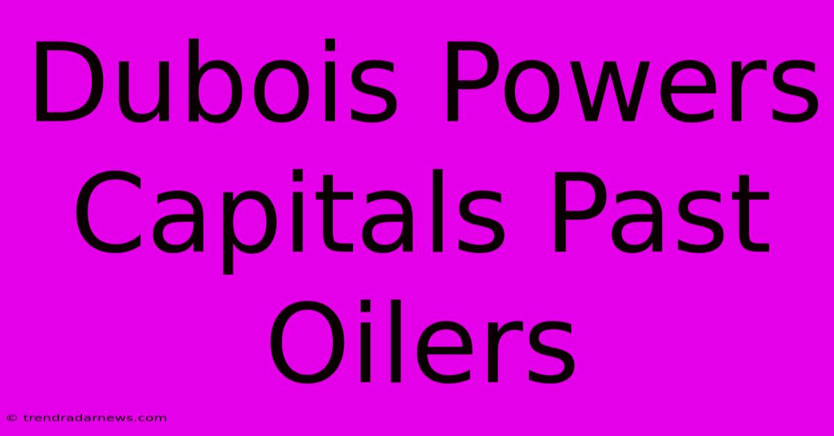 Dubois Powers Capitals Past Oilers