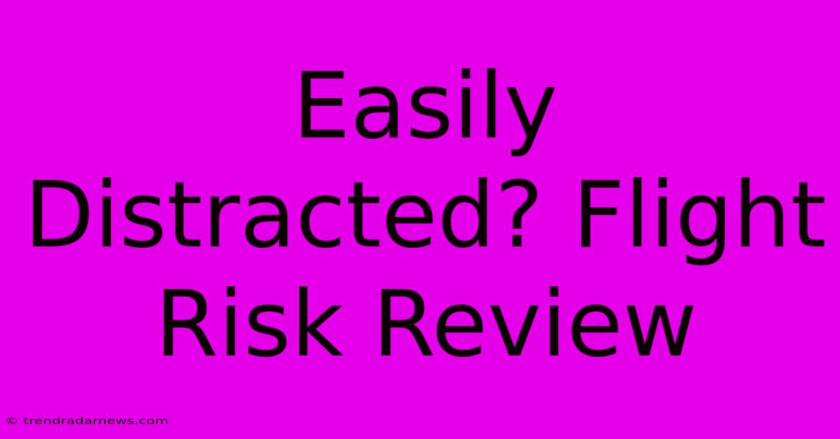 Easily Distracted? Flight Risk Review