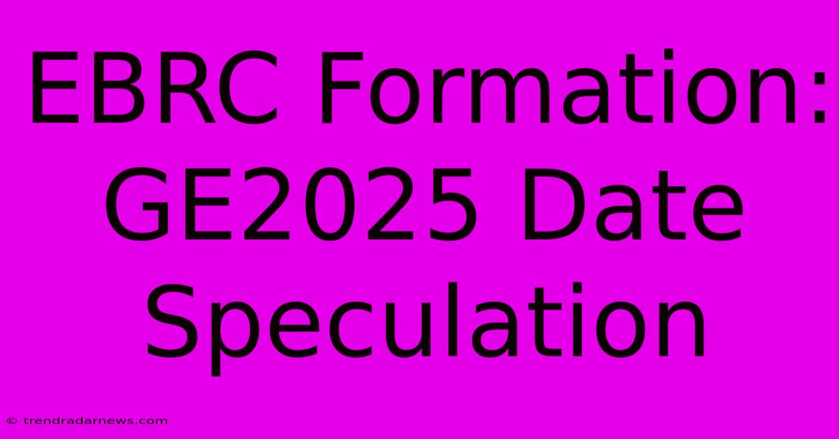 EBRC Formation: GE2025 Date Speculation