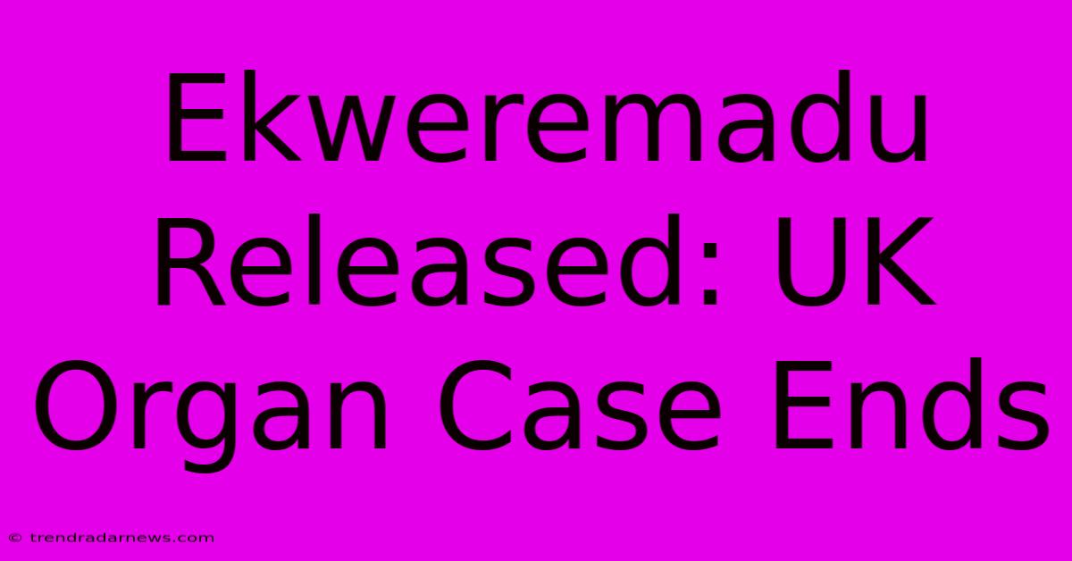 Ekweremadu Released: UK Organ Case Ends