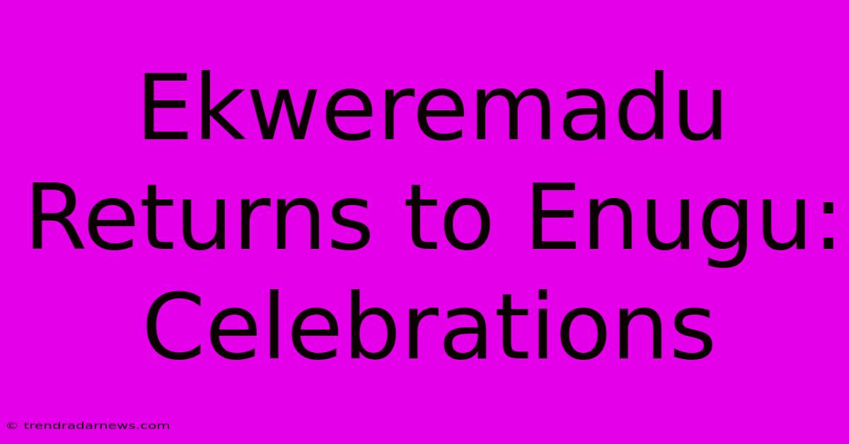 Ekweremadu Returns To Enugu: Celebrations