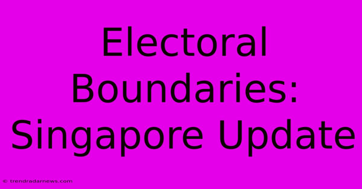 Electoral Boundaries: Singapore Update