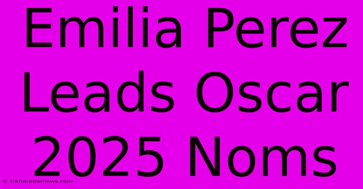 Emilia Perez Leads Oscar 2025 Noms