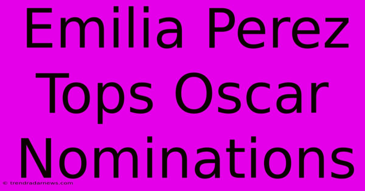 Emilia Perez Tops Oscar Nominations