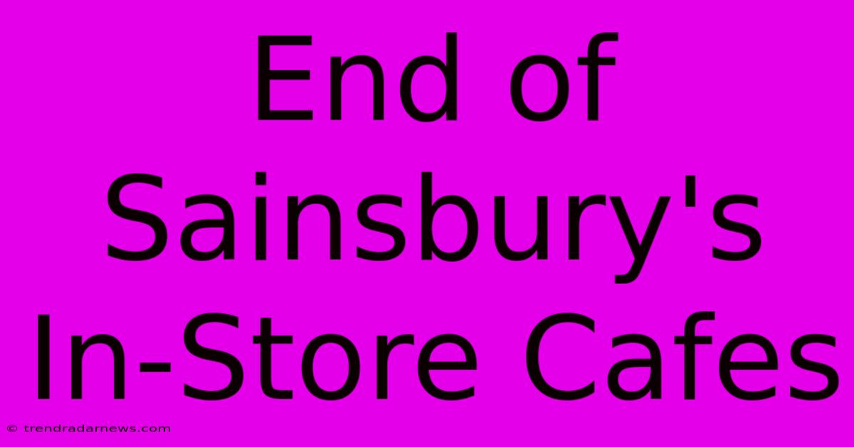 End Of Sainsbury's In-Store Cafes