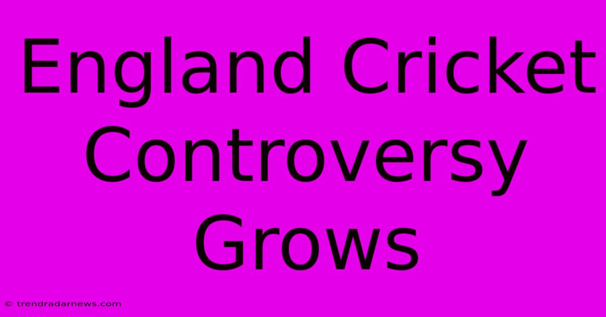 England Cricket Controversy Grows 