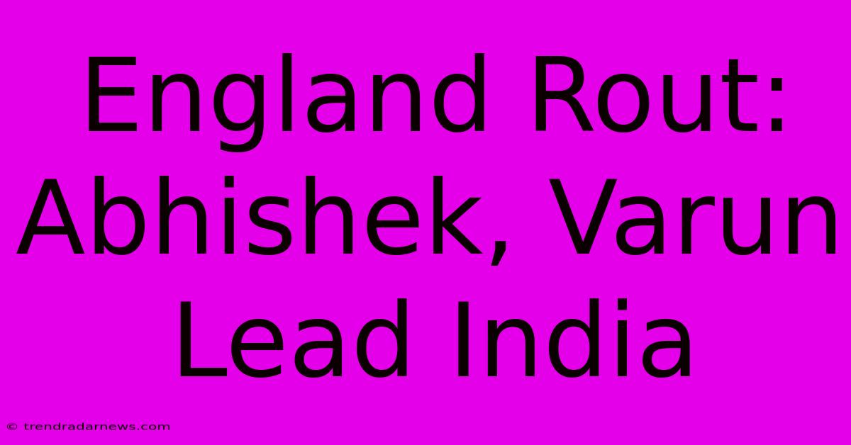 England Rout: Abhishek, Varun Lead India