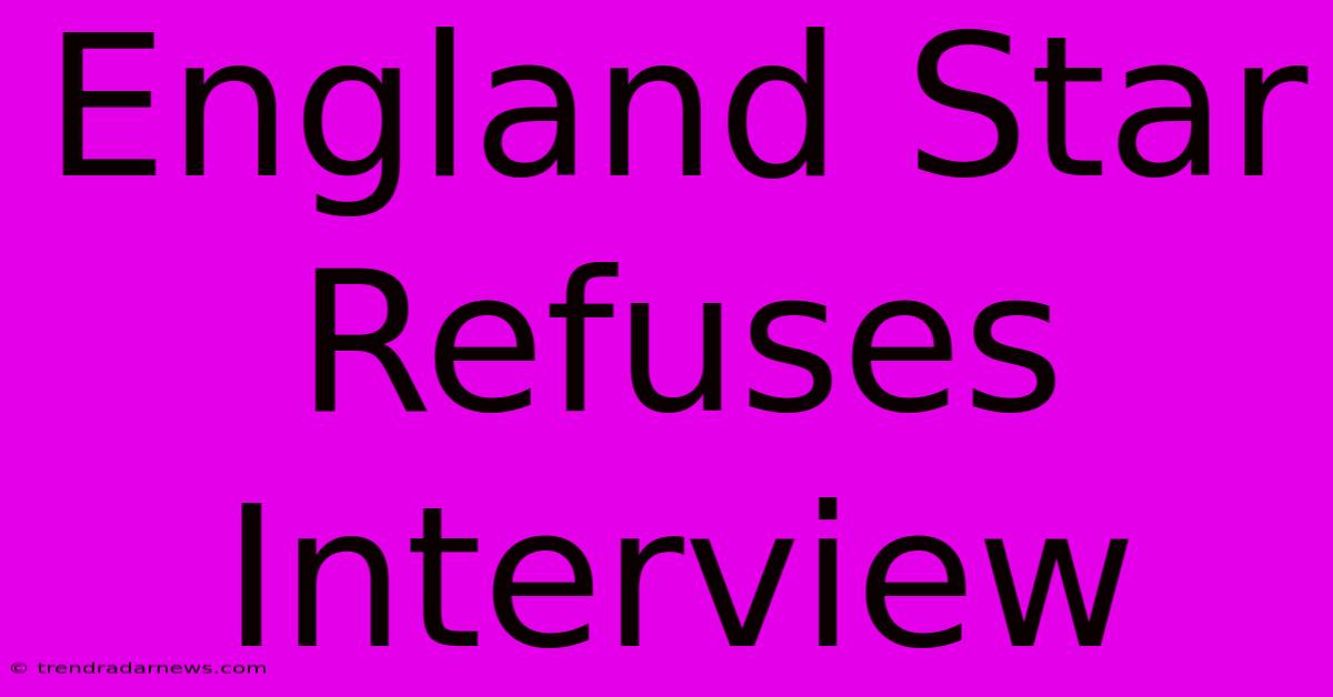 England Star Refuses Interview