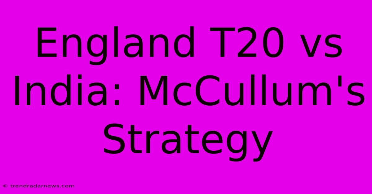 England T20 Vs India: McCullum's Strategy