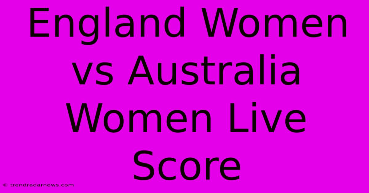 England Women Vs Australia Women Live Score