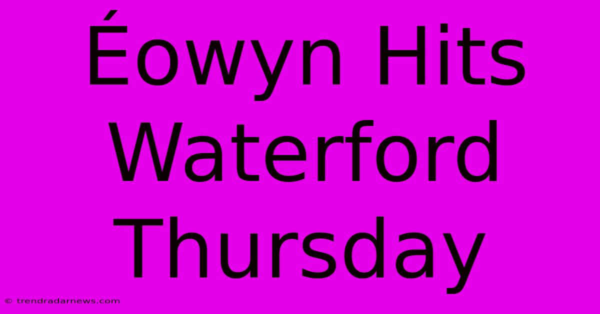 Éowyn Hits Waterford Thursday