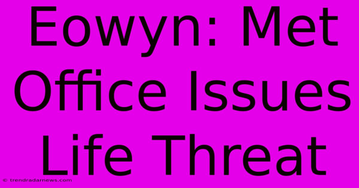 Eowyn: Met Office Issues Life Threat