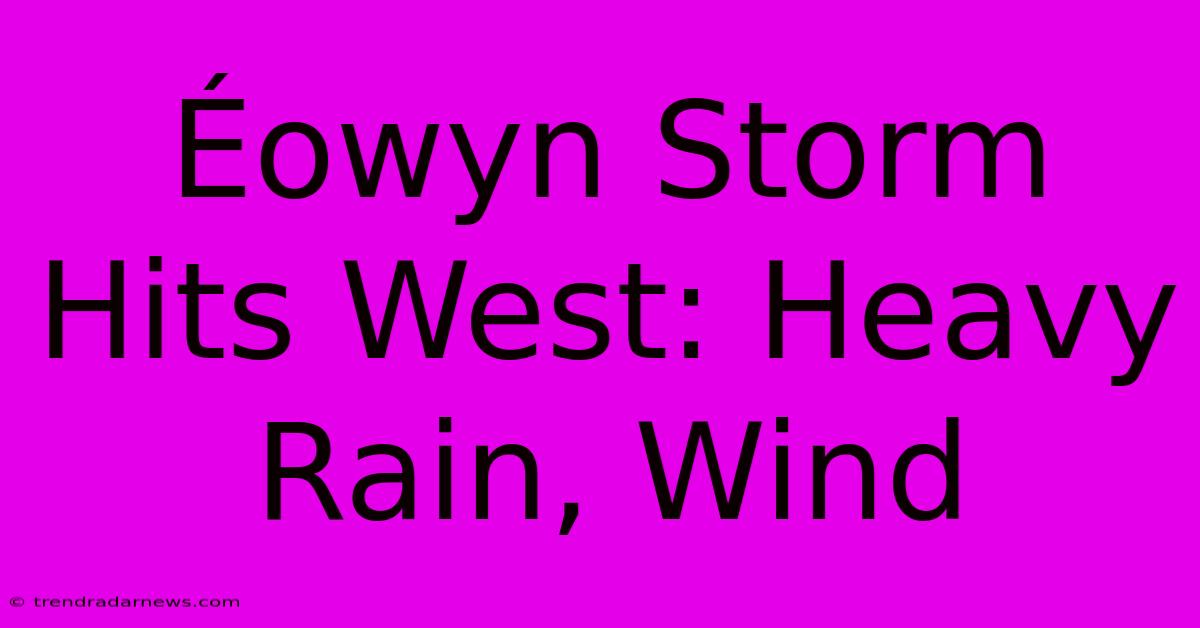 Éowyn Storm Hits West: Heavy Rain, Wind