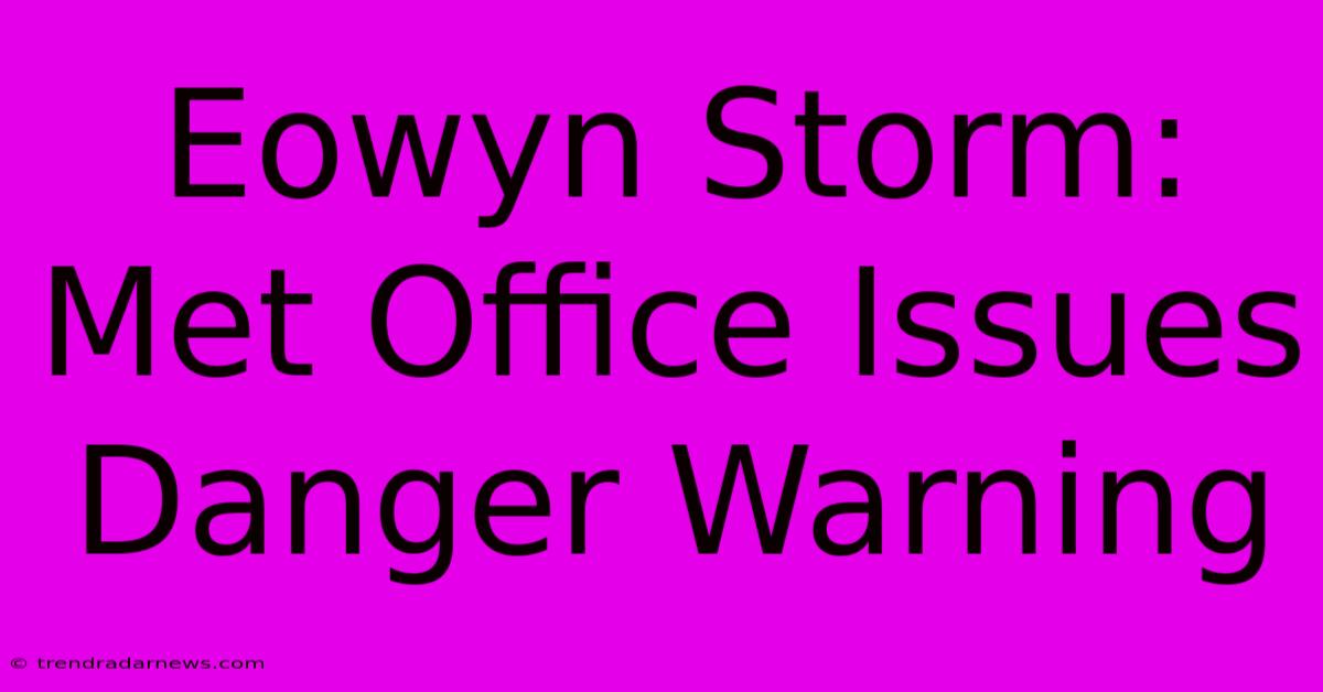 Eowyn Storm: Met Office Issues Danger Warning