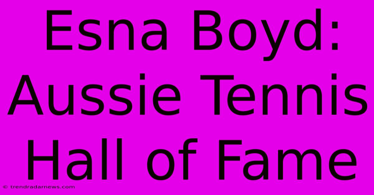 Esna Boyd: Aussie Tennis Hall Of Fame