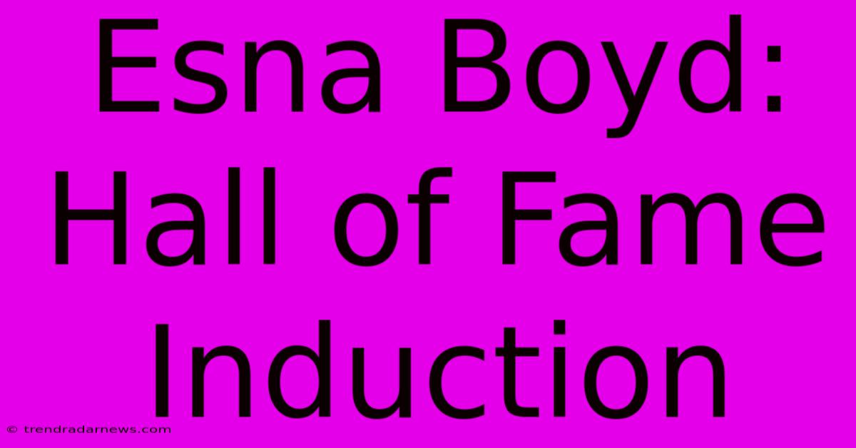 Esna Boyd: Hall Of Fame Induction