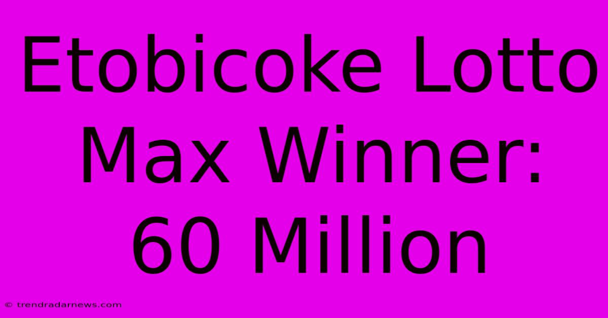 Etobicoke Lotto Max Winner: 60 Million