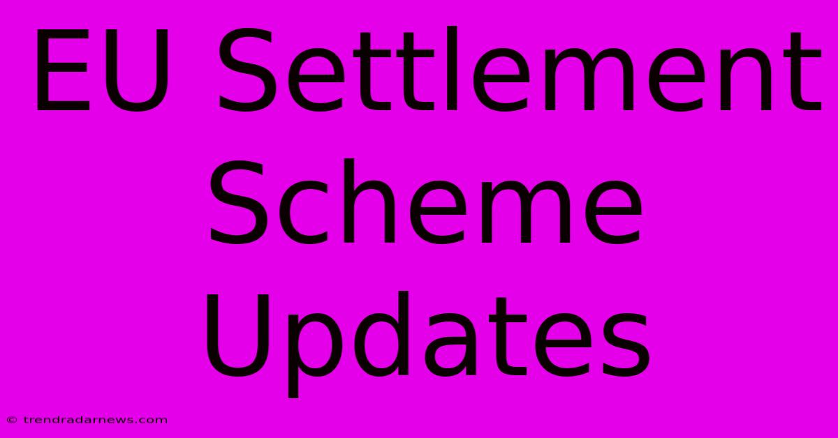 EU Settlement Scheme Updates