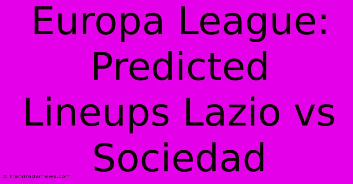 Europa League: Predicted Lineups Lazio Vs Sociedad